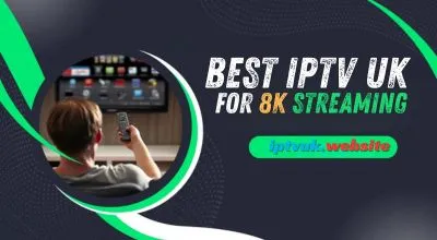 Best IPTV UK for 8K Streaming: Complete Guide